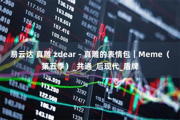 易云达 真雕 zdear - 真雕的表情包｜Meme（第五季）_共通_后现代_盾牌