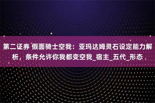 第二证券 假面骑士空我：亚玛达姆灵石设定能力解析，条件允许你我都变空我_宿主_五代_形态