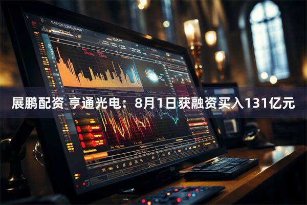 展鹏配资 亨通光电：8月1日获融资买入131亿元