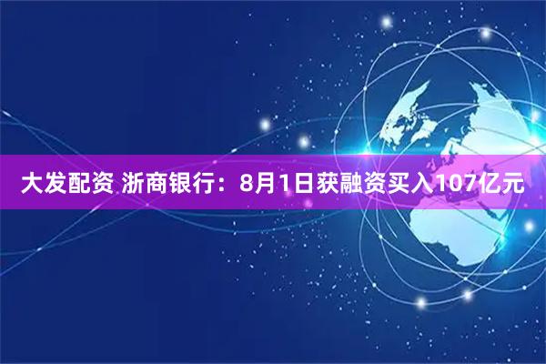 大发配资 浙商银行：8月1日获融资买入107亿元
