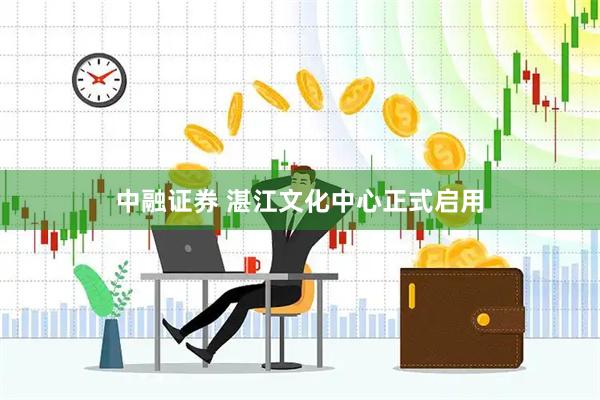 中融证券 湛江文化中心正式启用
