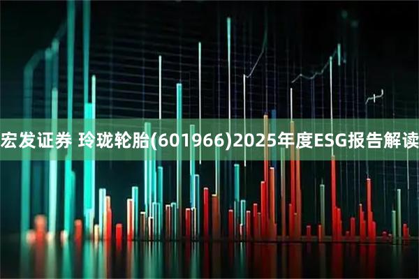 宏发证券 玲珑轮胎(601966)2025年度ESG报告解读