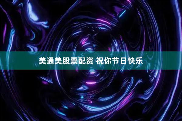 美通美股票配资 祝你节日快乐