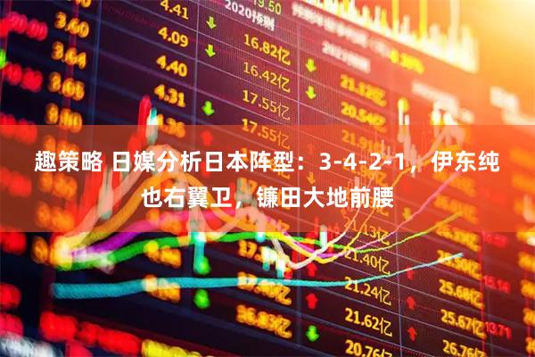 趣策略 日媒分析日本阵型：3-4-2-1，伊东纯也右翼卫，镰田大地前腰