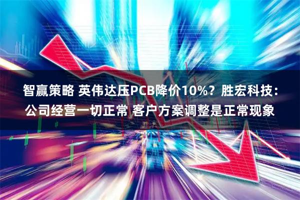 智赢策略 英伟达压PCB降价10%?胜宏科技:公司经营一切正常 客户方案调整是正常现象