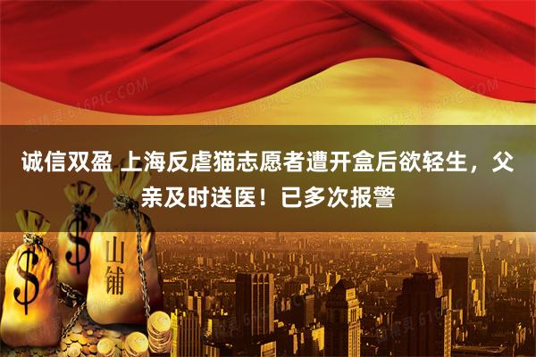 诚信双盈 上海反虐猫志愿者遭开盒后欲轻生，父亲及时送医！已多次报警