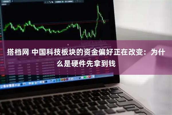 搭档网 中国科技板块的资金偏好正在改变：为什么是硬件先拿到钱